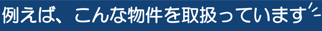 例えば、こんな物件を取扱っています